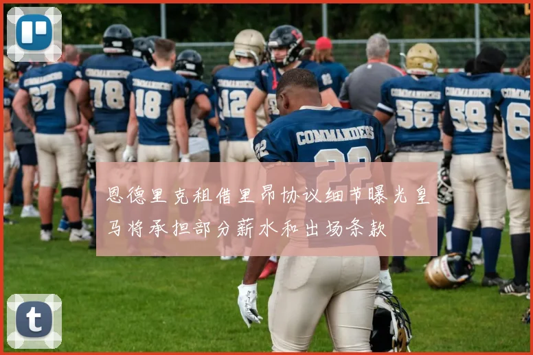 恩德里克租借里昂协议细节曝光皇马将承担部分薪水和出场条款
