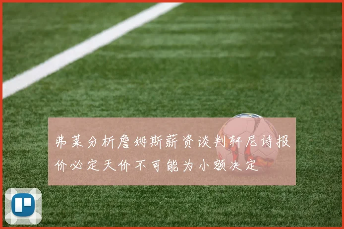 弗莱分析詹姆斯薪资谈判轩尼诗报价必定天价不可能为小额决定