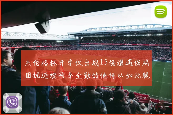 杰伦格林开季仅出战15场遭遇伤病困扰连续两季全勤的他何以如此脆弱