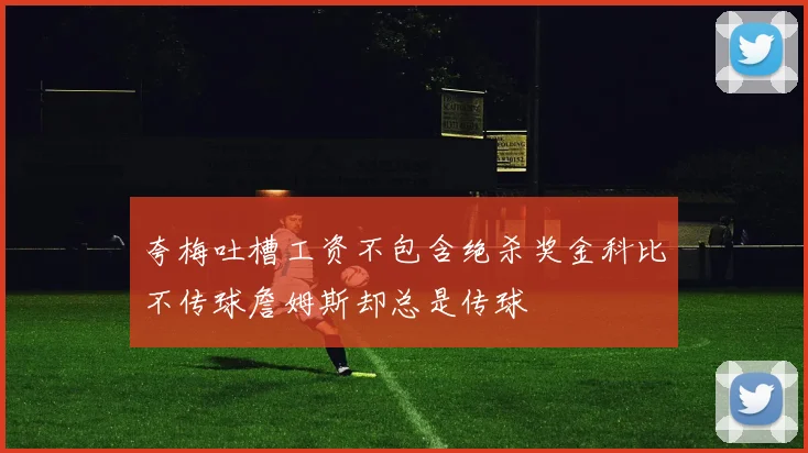 夸梅吐槽工资不包含绝杀奖金科比不传球詹姆斯却总是传球