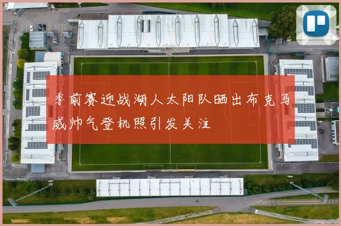 季前赛迎战湖人太阳队晒出布克马威帅气登机照引发关注
