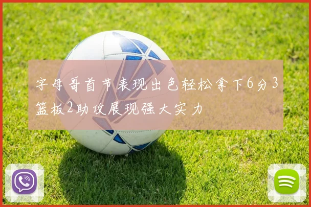 字母哥首节表现出色轻松拿下6分3篮板2助攻展现强大实力