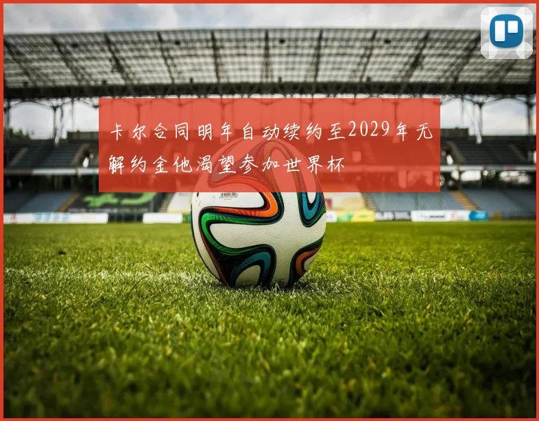 卡尔合同明年自动续约至2029年无解约金他渴望参加世界杯