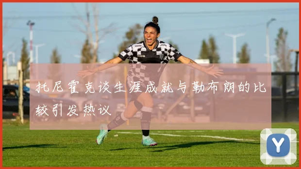 托尼霍克谈生涯成就与勒布朗的比较引发热议