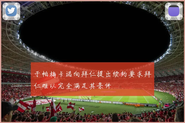 于帕梅卡诺向拜仁提出续约要求拜仁难以完全满足其条件