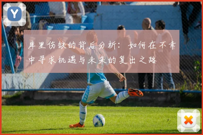 库里伤缺的背后分析：如何在不幸中寻求机遇与未来的复出之路