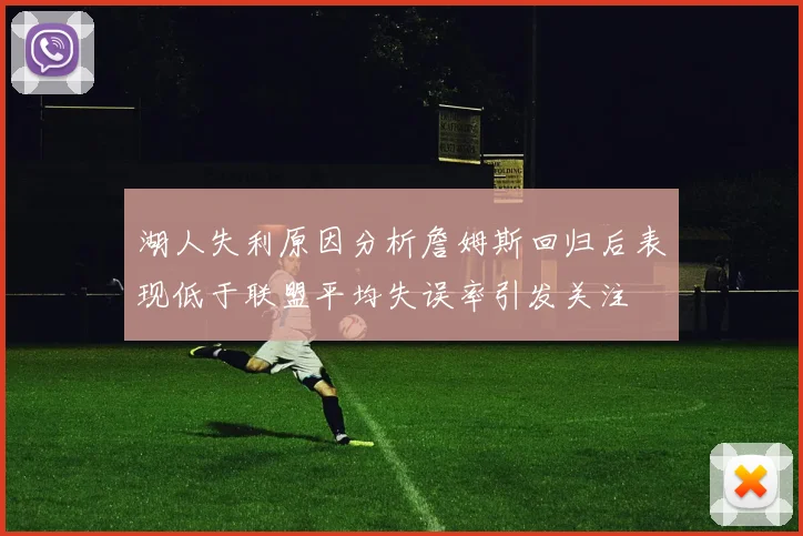 湖人失利原因分析詹姆斯回归后表现低于联盟平均失误率引发关注