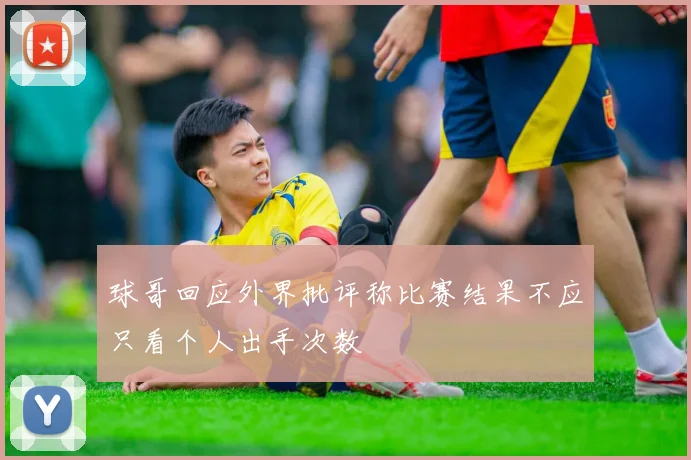 球哥回应外界批评称比赛结果不应只看个人出手次数
